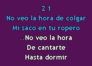 2 1
No veo la hora de colgar
Mi saco en tu ropero

..No veo la hora
De cantarte
Hasta dormir
