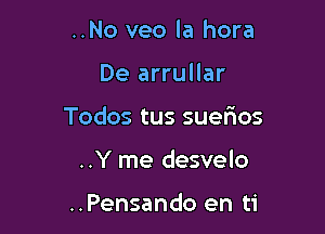..No veo la hora

De arrullar

Todos tus suerios

..Y me desvelo

..Pensando en ti
