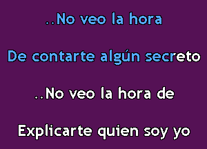 ..No veo la hora
De contarte algL'm secreto

..No veo la hora de

Explicarte quien soy yo