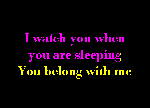 I watch you When
you are Sleeping
You belong With me