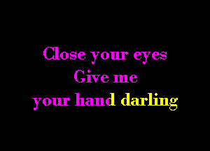 Close your eyes

Give me

your hand darling