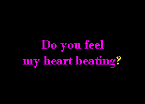 Do you feel

my heart beating?