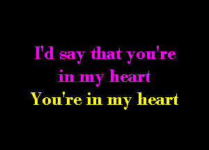 I'd say that you're
in my heart

Y ou're in my heart

g