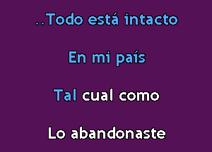 ..Todo estaia intacto

En mi pais

Tal cual como

Lo abandonaste