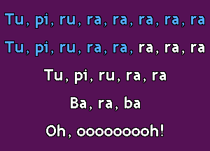 Tu, pi, ru, ra, ra, ra, ra, ra

Tu, pi, ru, ra, ra, ra, ra, ra

Tu, pi, ru, ra, ra

Ba,ra,ba

0h , ooooooooh!