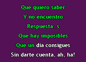Que quiero saber
Y no encuentro
Respuesta. .5

Que hay imposibles

Que un dia consigues

Sin darte cuenta, ah, ha!