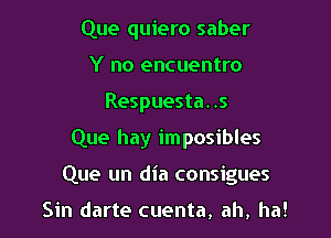 Que quiero saber
Y no encuentro
Respuesta. .5

Que hay imposibles

Que un dia consigues

Sin darte cuenta, ah, ha!
