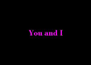 You and I