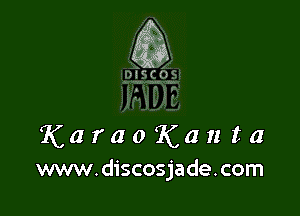 K a r a 0 K a n t a
www.discosjade.com