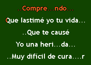 ..Compre. . .ndo. ..

Que lastim1 yo tu Vida...

..Que te cauw
Yo una heri...da...

..Muy dificil de cura....r