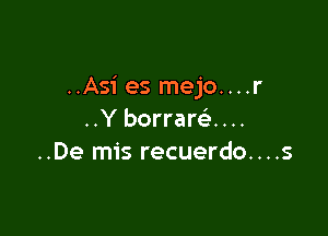 ..Asi es mejo....r

..Y borraw....
..De mis recuerdo....s