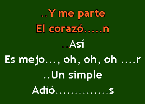 ..Y me parte
El corazb ..... n
. Asi

Es mejo..., oh, oh, oh ....r

..Un simple
Adic') .............. s