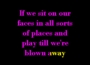 If we sit on our
faces in all sorts
of places and

play 611 we're

blown away I