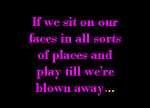 If we sit on our
faces in all sorts
of places and

play 611 we're

blown away... I
