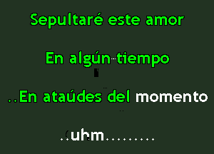Sepultam este amor

En algUntiempo

..En ataL'ldes del momento

..U' m .........