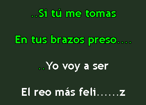 ..Si tu me tomas

En tus brazos preso....

..Yo voy a ser

El reo mas feli ...... z