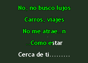 No, no busco lujos

Carros, viajes

No me atrae. .n

..Como estar

Cerca de ti .........