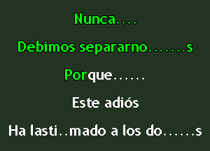 Nunca. . ..

Debimos separarno ....... s

Porque ......
Este adids

Ha lasti. .mado a los do ...... s