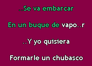 ..Se va embarcar

En un buque de vapo..r

..Y yo quisiera

Formarle un chubasco
