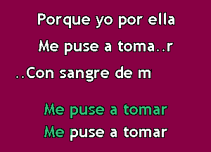 Porque yo por ella

Me pl

Me puse a tomar
Me puse a tomar
Me puse a tomar