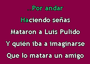 ..Por andar
Hacienda serias
Mataron a Luis Pulido
Y quis'zn iba a imaginarse

Que lo matara un amigo