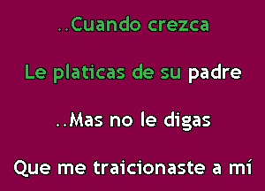 ..Cuando crezca
Le platicas de su padre
..Mas no le digas

Que me traicionaste a mi