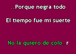 ..Porque negra todo

El tiempo fue mi suerte

No la quiero de colo..r