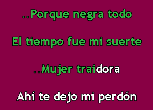 ..Porque negra todo
El tiempo fue mi suerte

..Mujer traidora

Ahi te dejo mi perd6n