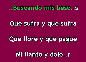 ..Buscando mis beso..s
Que sufra y que sufra

Que llore y que pague

Mi llanto y dolo..r