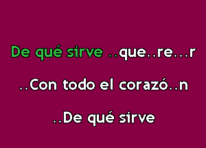 De quca- sirve ..que..re...r

..Con todo el coraz6..n

..De quc sirve