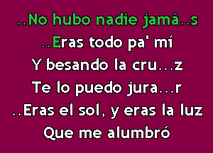 ..No hubo nadie jama..s
..Eras todo pa' mi
Y besando la cru...z
Te lo puedo jura...r
..Eras el sol, y eras la luz

Que me alumbrd l