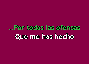 ..Por todas las ofensas

Que me has hecho