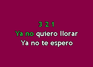 321

Ya no quiero llorar
Ya no te espero