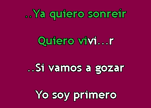 ..Ya quiero sonreir

Quiero Vivi. . .r

..51 vamos a gozar

Yo soy primero