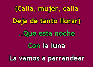 (Calla, mujer, calla

Deja de tanto llorar)
..Que esta noche
Conlaluna

La vamos a parrandear