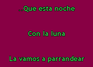 ..Que esta noche

Conlaluna

La vamos a parrandear