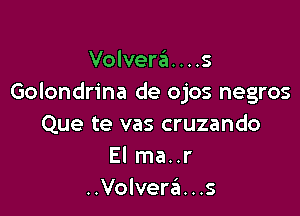 Volvera....s
Golondrina de ojos negros

Que te vas cruzando
El ma..r
..Volvera...s