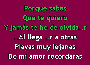 Porque sabes
Que te quiero
Yjamas te he de olvida..r
..Al llega...r a otras
Playas muy lejanas
De mi amor recordaras