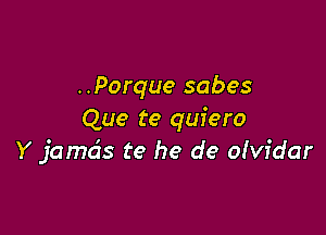 ..Porque sabes

Que te quiero
Y jamds te he de olvidar