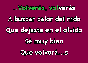 ..Volveras, volveras
A buscar calor del nido

Que dejaste en el olvido

w muy bien

Que volvera...s