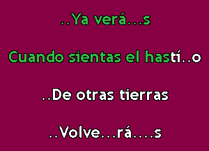 ..Ya vera...s

Cuando sientas el hasti..o

..De otras tierras

..Volve...ra....s