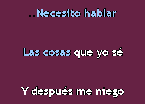 ..Necesito hablar

Las cosas que yo x

Y despue's me niego
