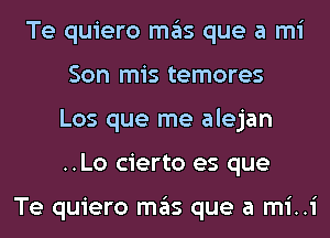 Te quiero mas que a mi
Son mis temores
Los que me alejan
..Lo cierto es que

Te quiero mas que a mi..i