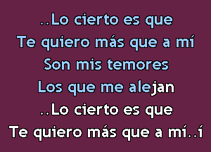 ..Lo cierto es que
Te quiero mas que a mi
Son mis temores
Los que me alejan
..Lo cierto es que
Te quiero mas que a mi..i