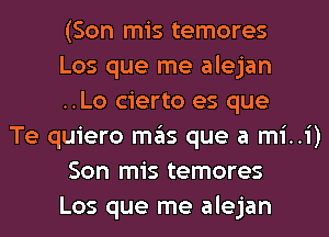 (Son mis temores
Los que me alejan
..Lo cierto es que

Te quiero mains que a mi. .1')
Son mis temores

Los que me alejan l