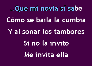 ..Que mi novia si sabe
Cbmo se baila la cumbia
Y al sonar los tambores

Si no la invito

Me invita ella