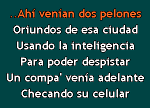 ..Ahi venian dos pelones
Oriundos de esa ciudad
Usando la inteligencia
Para poder despistar
Un compa' venia adelante
Checando su celular