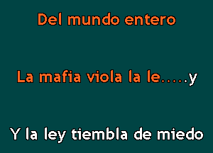 Del mundo entero

La mafia viola la le ..... y

Y la ley tiembla de miedo