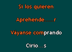 Si los quieren

Aprehende ..... r

Viiiyanse comprando

Cirio...s