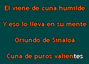 El viene de cuna humilde
Y eso lo lleva en su mente
Oriundo de Sinaloa

Cuna de puros valientes